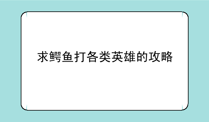 求鳄鱼打各类英雄的攻略