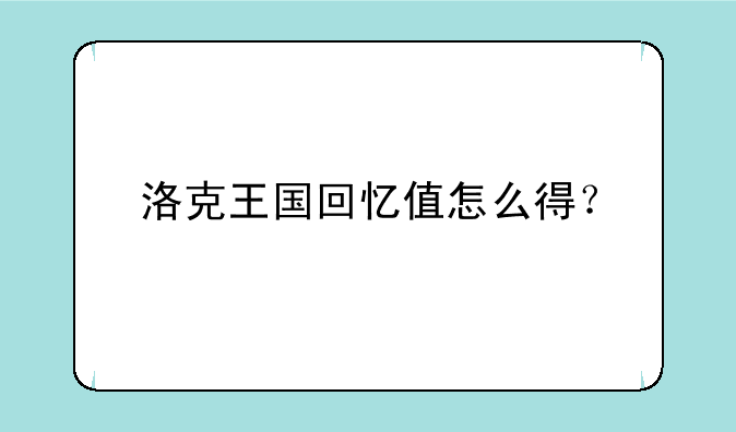 洛克王国回忆值怎么得？