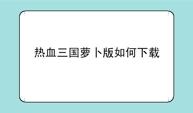 热血三国萝卜版如何下载