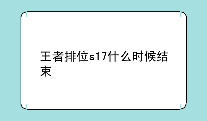 王者排位s17什么时候结束