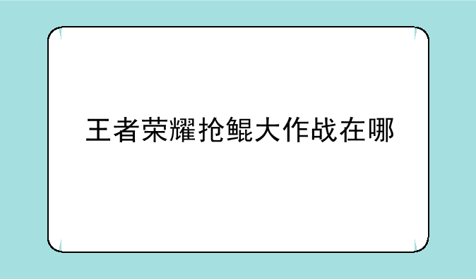 王者荣耀抢鲲大作战在哪