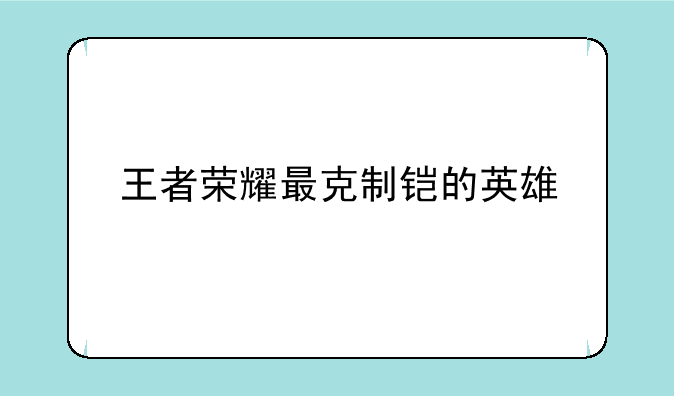 王者荣耀最克制铠的英雄