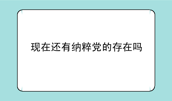 现在还有纳粹党的存在吗