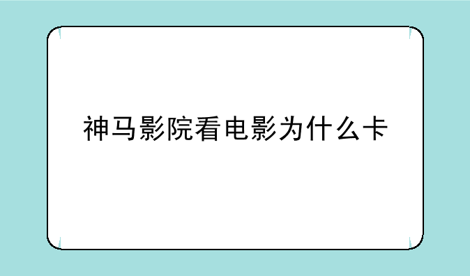 神马影院看电影为什么卡