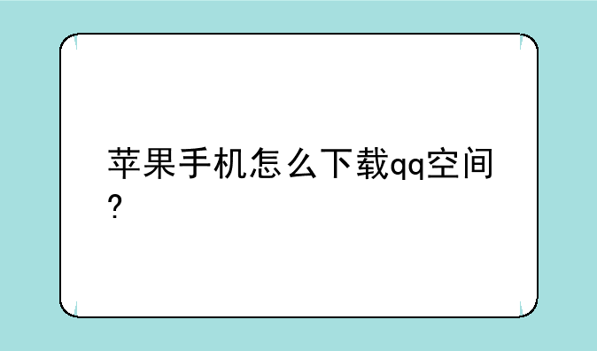 苹果手机怎么下载qq空间?
