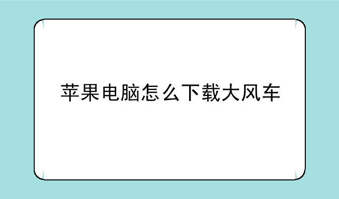 苹果电脑怎么下载大风车