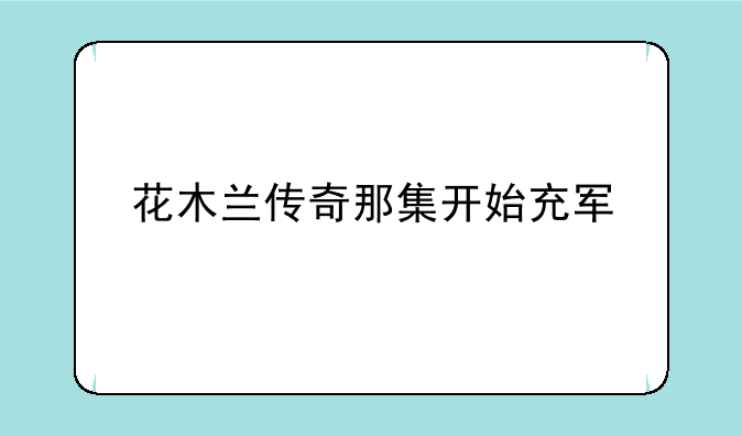 花木兰传奇那集开始充军