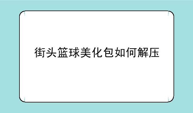 街头篮球美化包如何解压