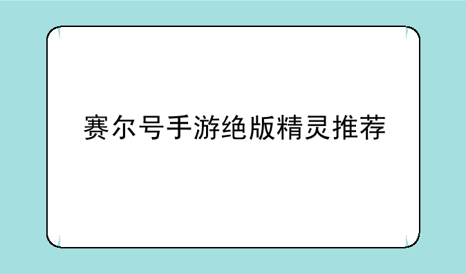 赛尔号手游绝版精灵推荐