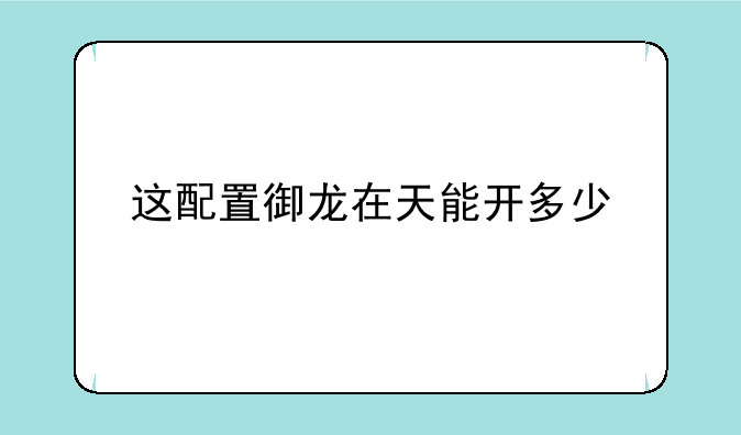 这配置御龙在天能开多少