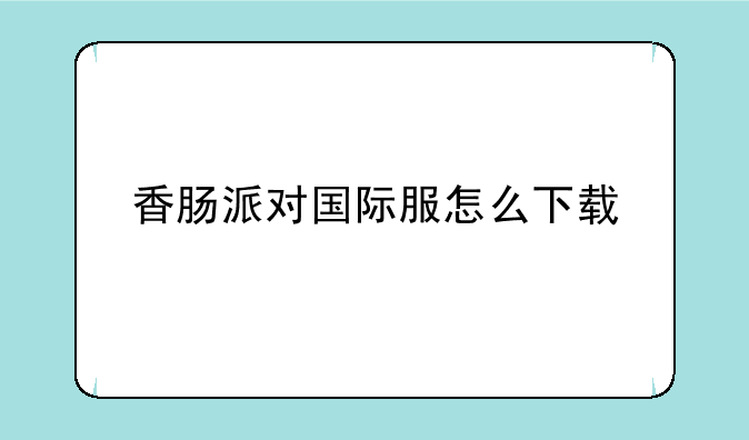 香肠派对国际服怎么下载
