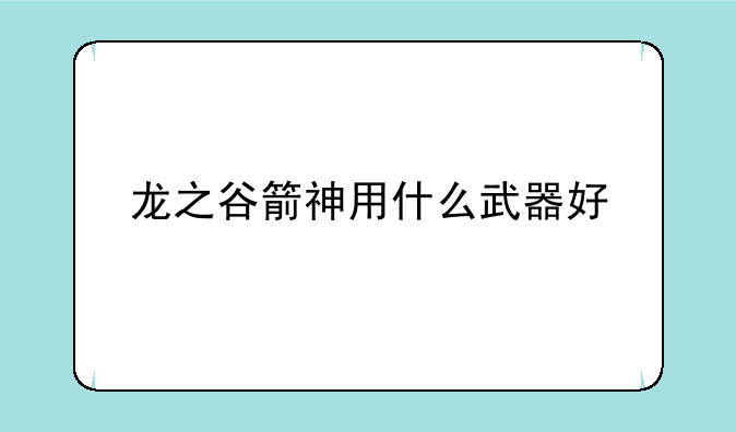 龙之谷箭神用什么武器好