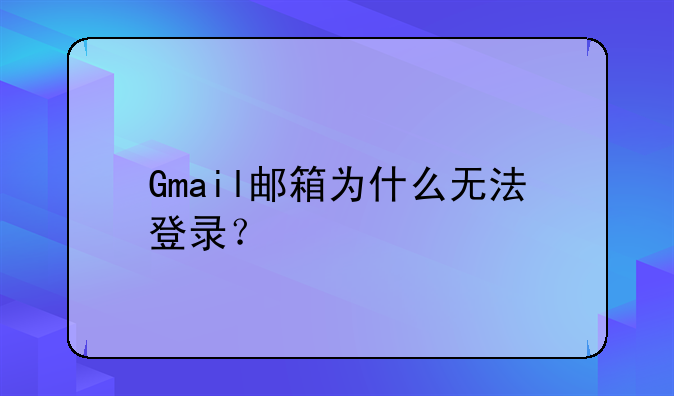 Gmail邮箱为什么无法登录？