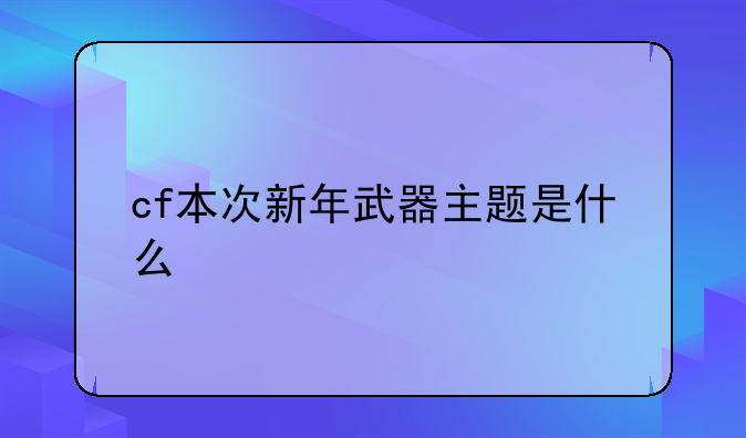 cf本次新年武器主题是什么
