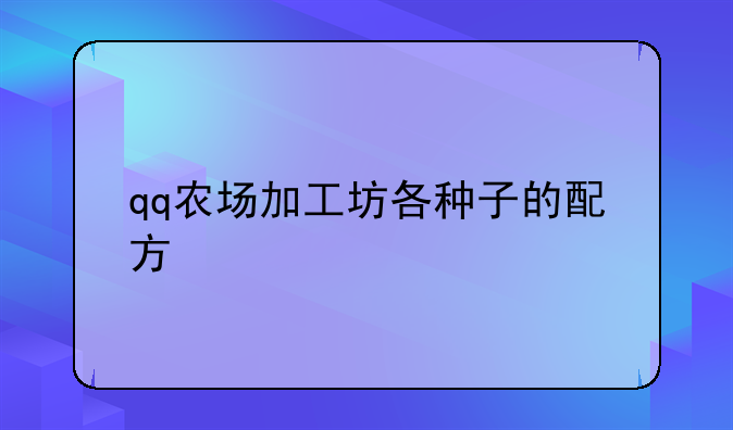 qq农场加工坊各种子的配方