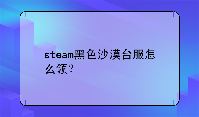 steam黑色沙漠台服怎么领？