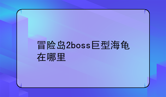 冒险岛2boss巨型海龟在哪里