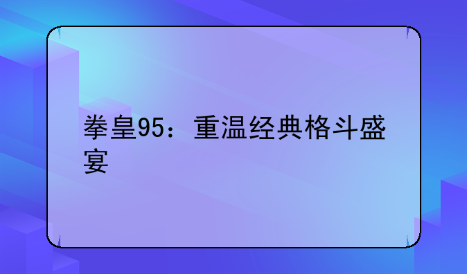 拳皇95：重温经典格斗盛宴