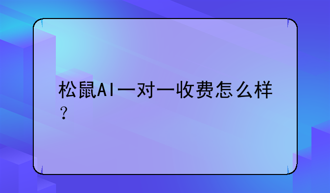 松鼠AI一对一收费怎么样？