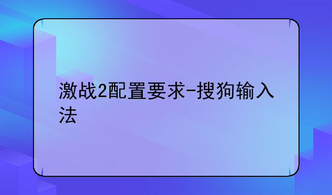 激战2配置要求-搜狗输入法