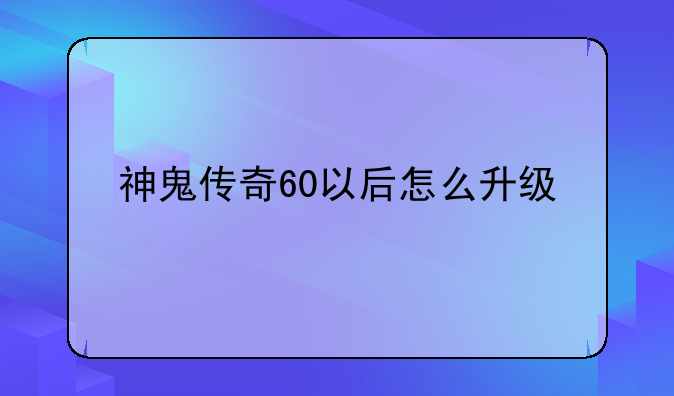 神鬼传奇60以后怎么升级快