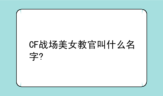 CF战场美女教官叫什么名字?