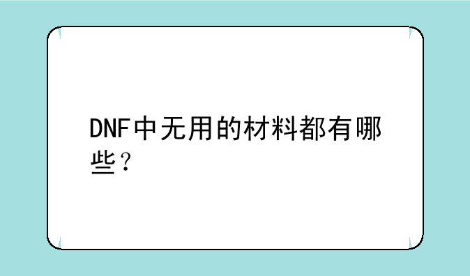 DNF中无用的材料都有哪些？