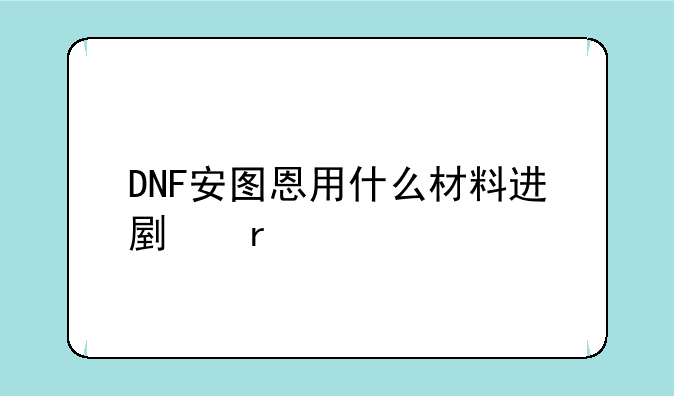 DNF安图恩用什么材料进副本