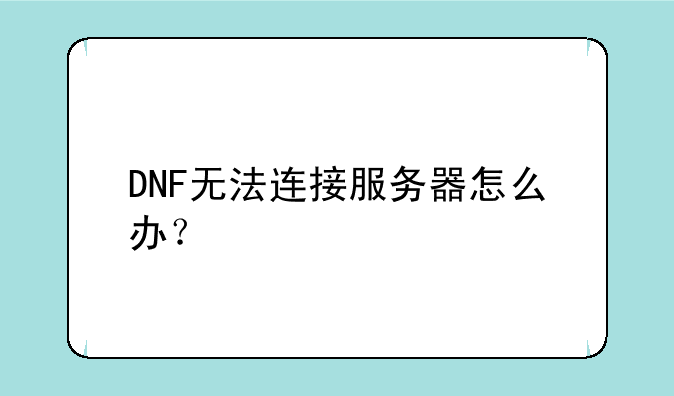 DNF无法连接服务器怎么办？
