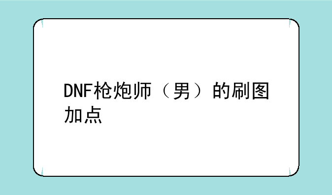 DNF枪炮师（男）的刷图加点