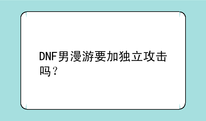 DNF男漫游要加独立攻击吗？