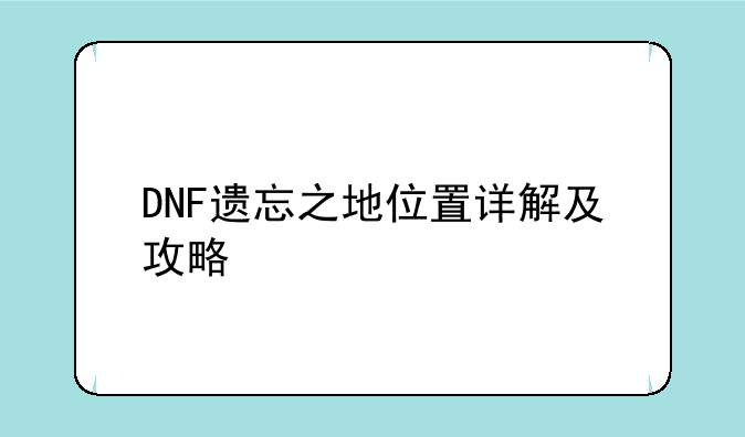 DNF遗忘之地位置详解及攻略