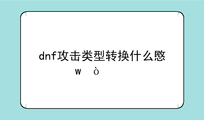 dnf攻击类型转换什么意思？