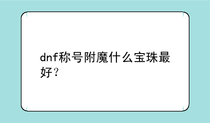 dnf称号附魔什么宝珠最好？