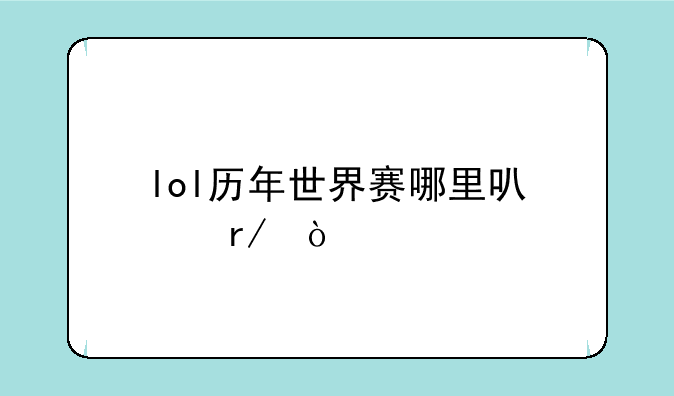 lol历年世界赛哪里可以看？