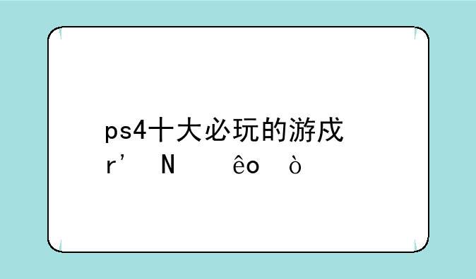 ps4十大必玩的游戏有哪些？