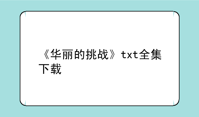 《华丽的挑战》txt全集下载~《华丽的