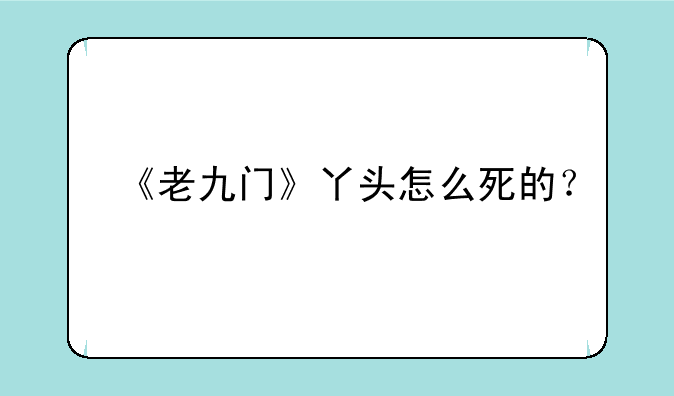 《老九门》丫头怎么死的？