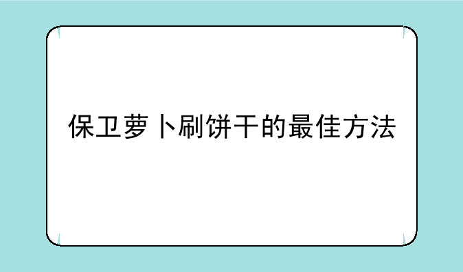 保卫萝卜刷饼干的最佳方法