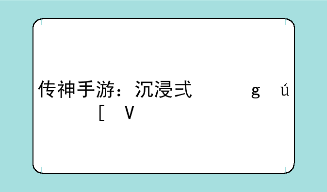 传神手游：沉浸式仙侠世界