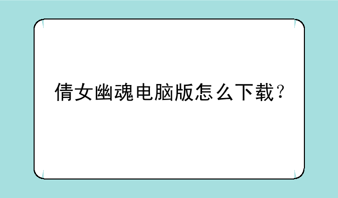 倩女幽魂电脑版怎么下载？
