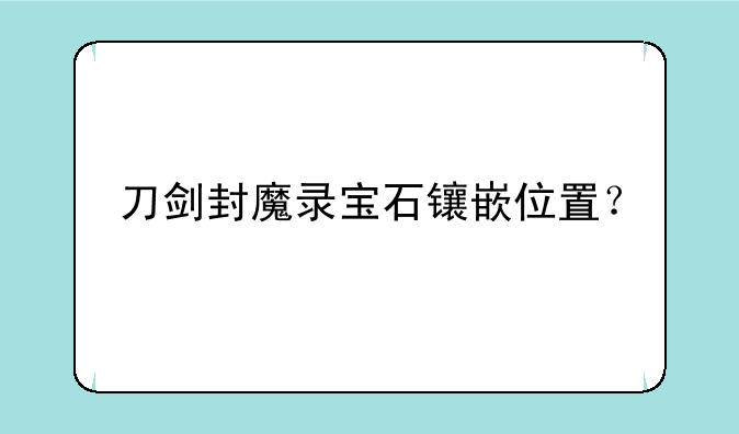 刀剑封魔录宝石镶嵌位置？