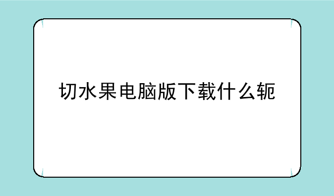 切水果电脑版下载什么软件