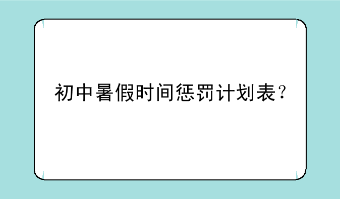 初中暑假时间惩罚计划表？