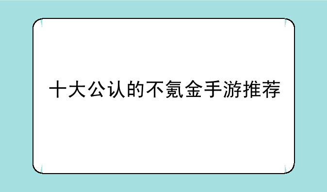 十大公认的不氪金手游推荐:好玩的网