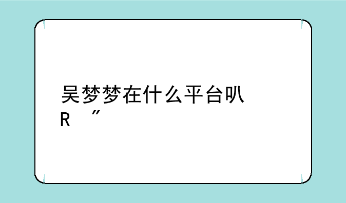 吴梦梦在什么平台可以收到