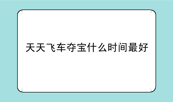天天飞车夺宝什么时间最好
