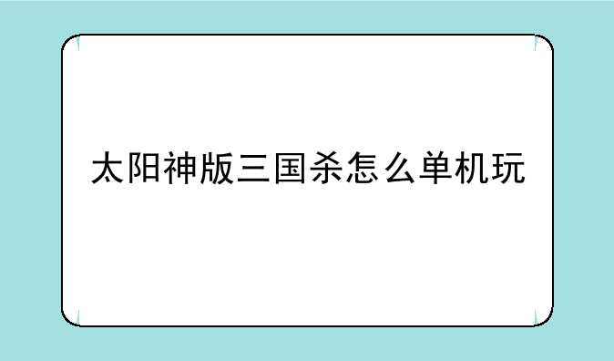 太阳神版三国杀怎么单机玩