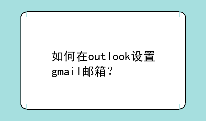 如何在outlook设置gmail邮箱？