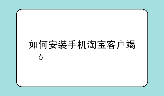 如何安装手机淘宝客户端？